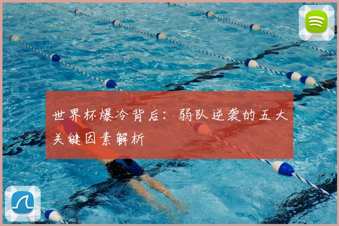 世界杯爆冷背后：弱队逆袭的五大关键因素解析