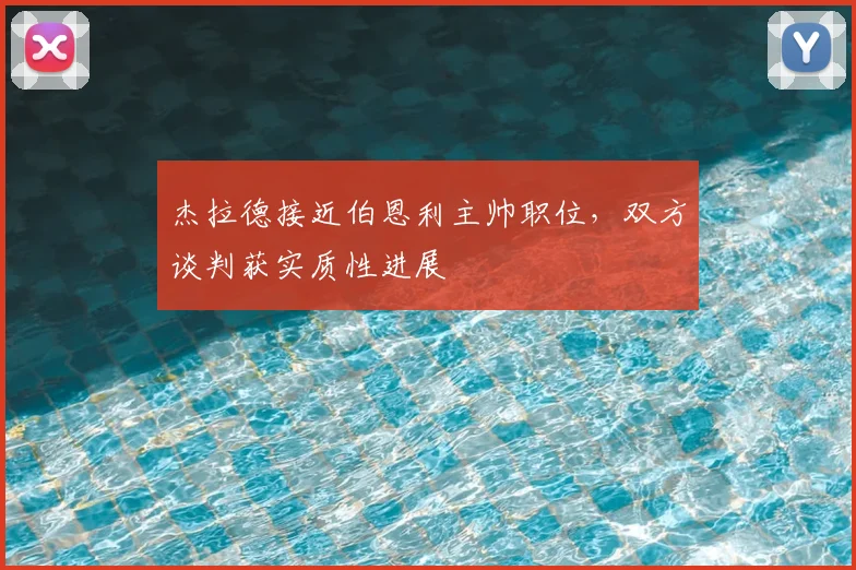 杰拉德接近伯恩利主帅职位，双方谈判获实质性进展