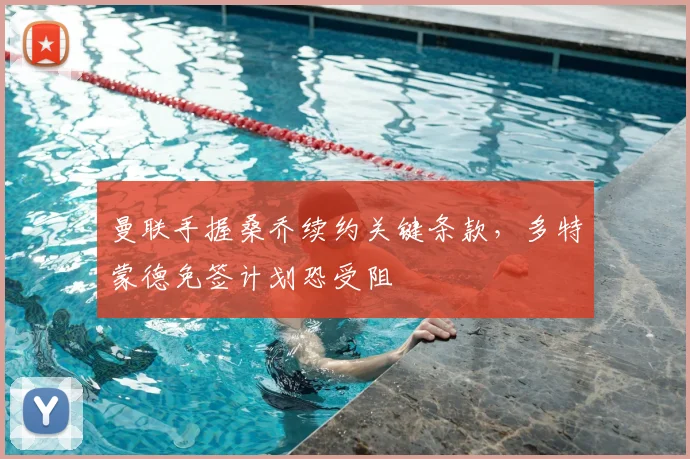 曼联手握桑乔续约关键条款，多特蒙德免签计划恐受阻