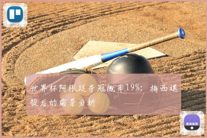 世界杯阿根廷夺冠概率19%：梅西退役后的前景分析
