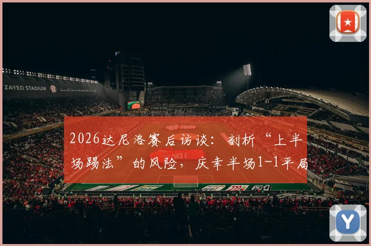 2026达尼洛赛后访谈：剖析“上半场踢法”的风险，庆幸半场1-1平局背后的战术考量