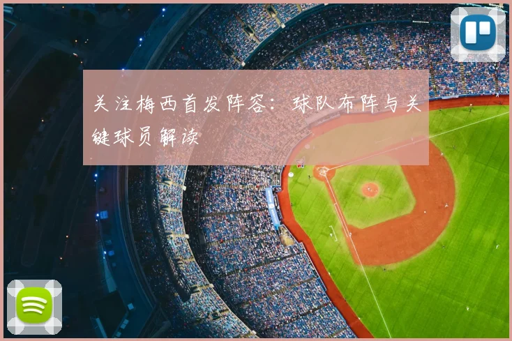 关注梅西首发阵容：球队布阵与关键球员解读