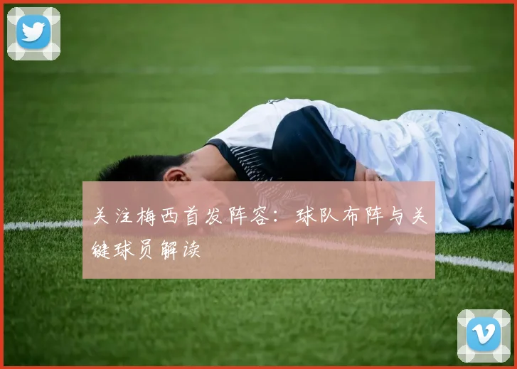 关注梅西首发阵容:球队布阵与关键球员解读